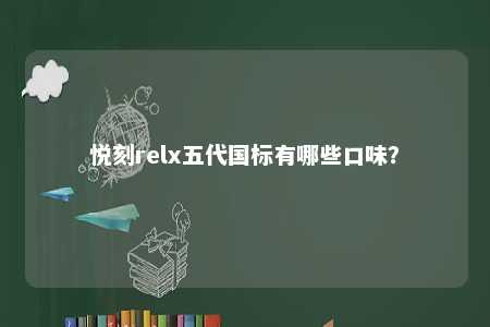 悦刻relx五代国标有哪些口味？ 